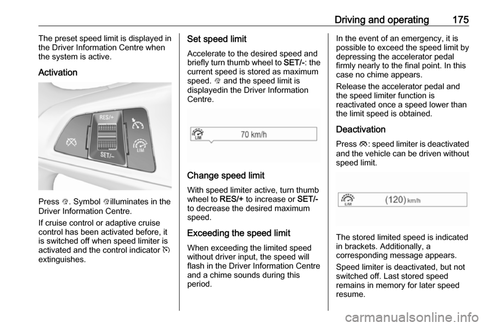 OPEL ZAFIRA C 2017.25  Manual user Driving and operating175The preset speed limit is displayed in
the Driver Information Centre when
the system is active.
Activation
Press  L. Symbol  Lilluminates in the
Driver Information Centre.
If c
