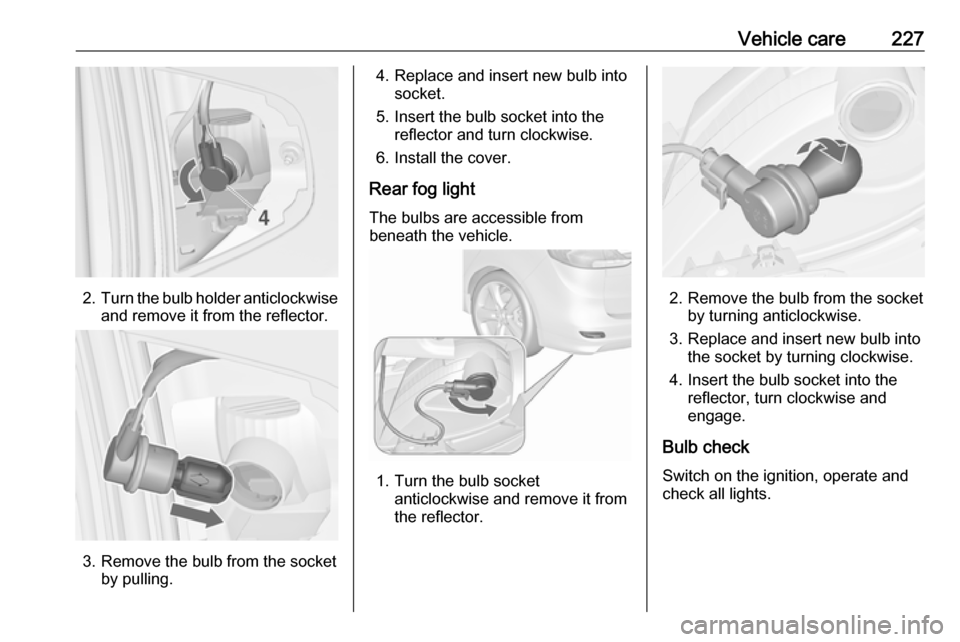 OPEL ZAFIRA C 2017.25  Manual user Vehicle care227
2.Turn the bulb holder anticlockwise
and remove it from the reflector.
3. Remove the bulb from the socket by pulling.
4. Replace and insert new bulb intosocket.
5. Insert the bulb sock