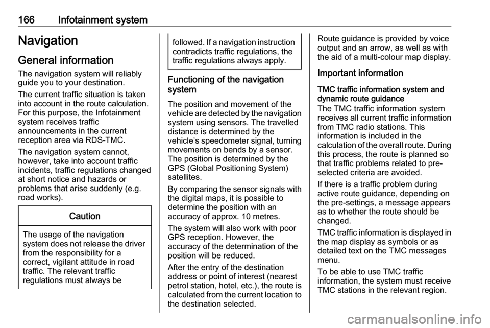 OPEL ZAFIRA C 2018  Manual user 166Infotainment systemNavigationGeneral information
The navigation system will reliably
guide you to your destination.
The current traffic situation is taken
into account in the route calculation.
For