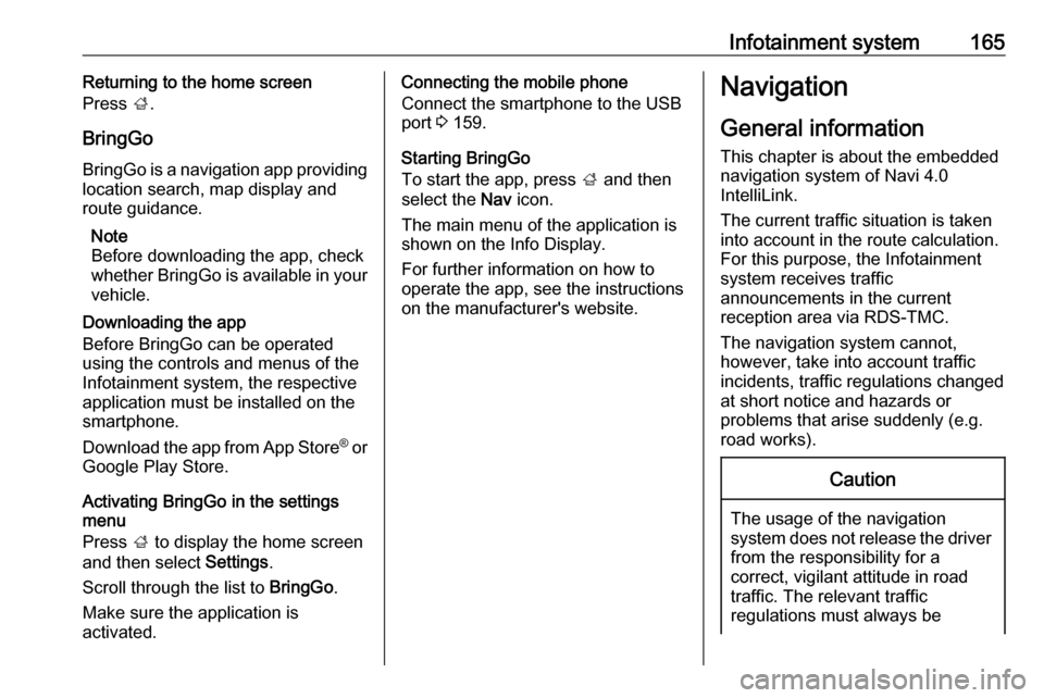 OPEL ZAFIRA C 2018.5  Manual user Infotainment system165Returning to the home screen
Press  ;.
BringGo
BringGo is a navigation app providing location search, map display and
route guidance.
Note
Before downloading the app, check
wheth