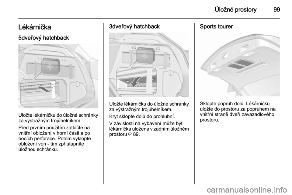 OPEL ASTRA J 2015.75  Uživatelská příručka (in Czech) Úložné prostory99Lékárnička
5dveřový hatchback
Uložte lékárničku do úložné schránky
za výstražným trojúhelníkem.
Před prvním použitím zatlačte na
vnitřní obložení v horn