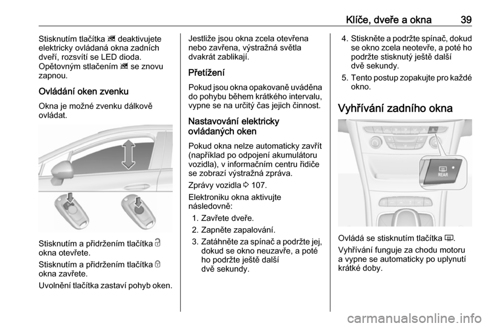 OPEL ASTRA K 2016 Uživatelská příručka (in Czech) Klíče, dveře a okna39Stisknutím tlačítka z deaktivujete
elektricky ovládaná okna zadních
dveří, rozsvítí se LED dioda.
Opětovným stlačením z se znovu
zapnou.
Ovládání oken zvenku OPEL ASTRA K 2016 Uživatelská příručka (in Czech) Klíče, dveře a okna39Stisknutím tlačítka z deaktivujete
elektricky ovládaná okna zadních
dveří, rozsvítí se LED dioda.
Opětovným stlačením z se znovu
zapnou.
Ovládání oken zvenku