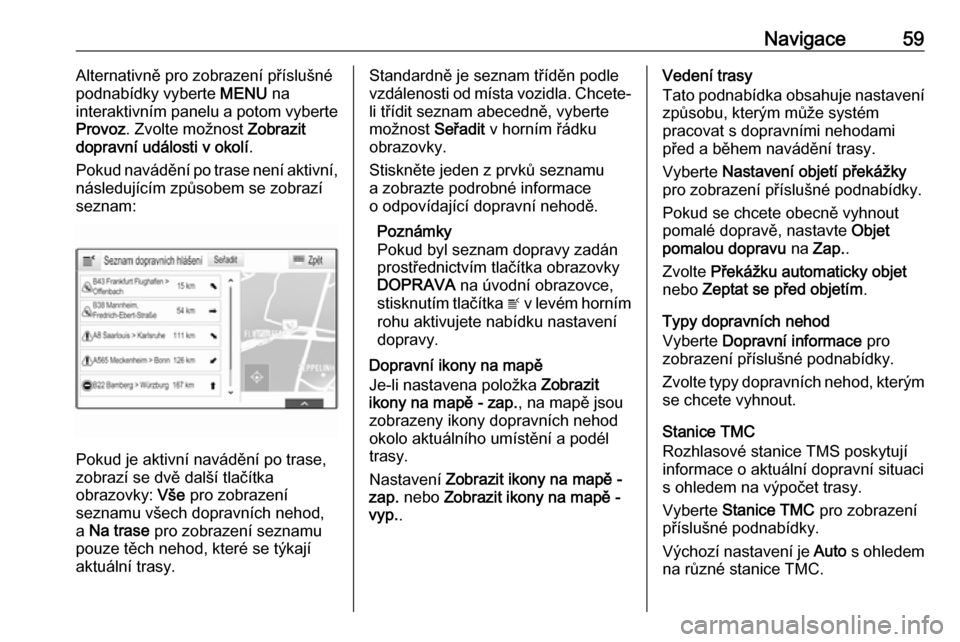 OPEL ASTRA K 2016.5 Příručka k informačnímu systému (in Czech) Navigace59Alternativně pro zobrazení příslušné
podnabídky vyberte MENU na
interaktivním panelu a potom vyberte
Provoz . Zvolte možnost Zobrazit
dopravní události v okolí .
Pokud navádě OPEL ASTRA K 2016.5 Příručka k informačnímu systému (in Czech) Navigace59Alternativně pro zobrazení příslušné
podnabídky vyberte MENU na
interaktivním panelu a potom vyberte
Provoz . Zvolte možnost Zobrazit
dopravní události v okolí .
Pokud navádě