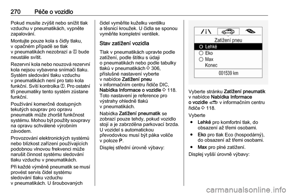 OPEL ASTRA K 2018.5  Uživatelská příručka (in Czech) 270Péče o vozidloPokud musíte zvýšit nebo snížit tlak
vzduchu v pneumatikách, vypněte
zapalování.
Montujte pouze kola s čidly tlaku,
v opačném případě se tlak
v pneumatikách nezobraz