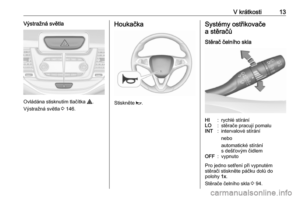 OPEL ASTRA K 2018.75  Uživatelská příručka (in Czech) V krátkosti13Výstražná světla
Ovládána stisknutím tlačítka ¨.
Výstražná světla  3 146.
Houkačka
Stiskněte  j.
Systémy ostřikovače
a stěračů
Stěrač čelního sklaHI:rychlé st