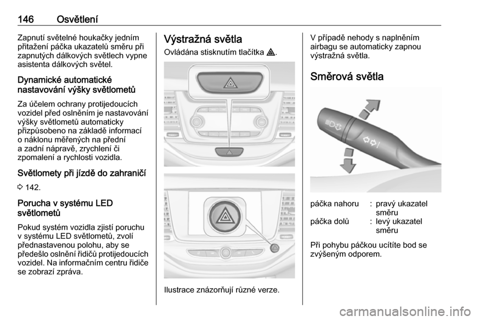 OPEL ASTRA K 2018.75  Uživatelská příručka (in Czech) 146OsvětleníZapnutí světelné houkačky jedním
přitažení páčka ukazatelů směru při
zapnutých dálkových světlech vypne
asistenta dálkových světel.
Dynamické automatické
nastavová