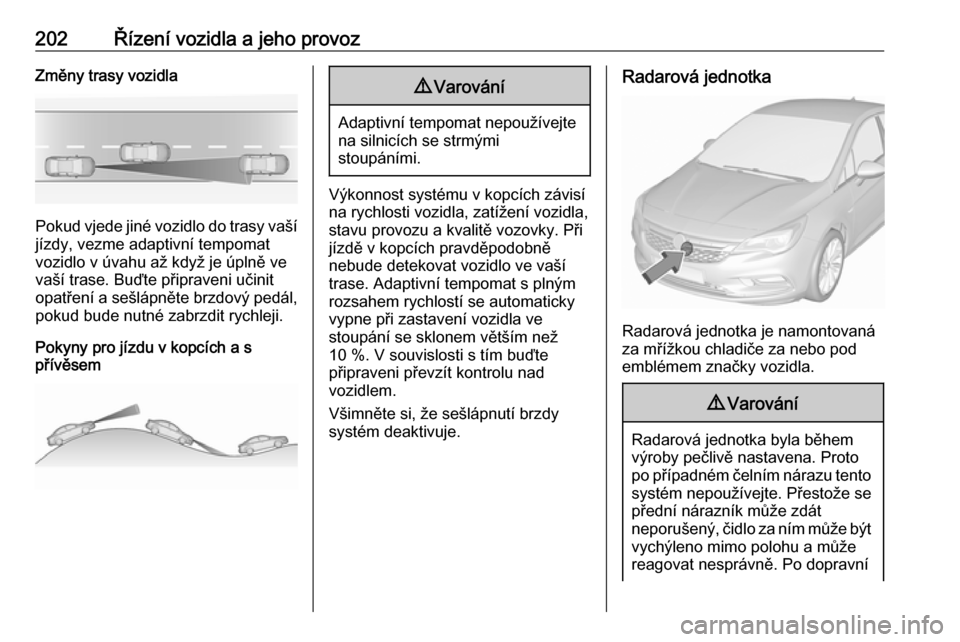 OPEL ASTRA K 2018.75 Uživatelská příručka (in Czech) 202Řízení vozidla a jeho provozZměny trasy vozidla
Pokud vjede jiné vozidlo do trasy vašíjízdy, vezme adaptivní tempomat
vozidlo v úvahu až když je úplně ve
vaší trase. Buďte připrav OPEL ASTRA K 2018.75 Uživatelská příručka (in Czech) 202Řízení vozidla a jeho provozZměny trasy vozidla
Pokud vjede jiné vozidlo do trasy vašíjízdy, vezme adaptivní tempomat
vozidlo v úvahu až když je úplně ve
vaší trase. Buďte připrav