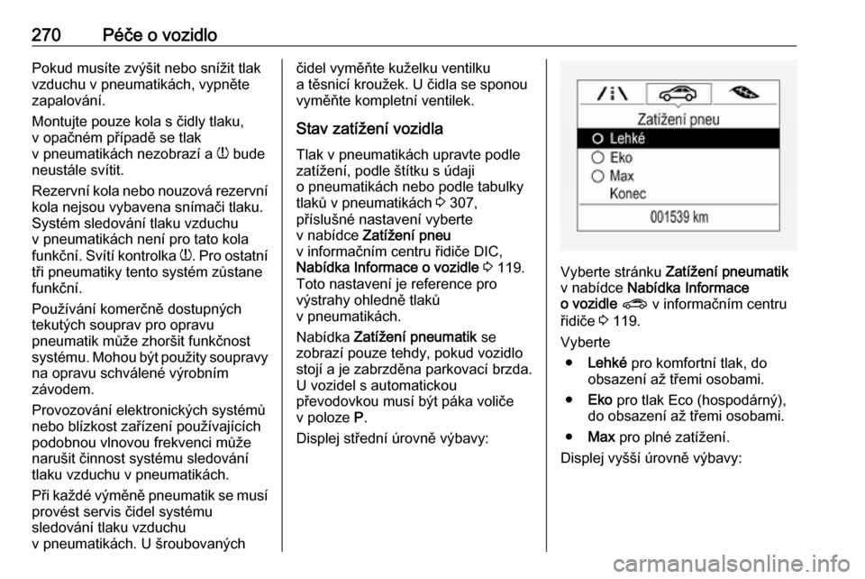 OPEL ASTRA K 2018.75 Uživatelská příručka (in Czech) 270Péče o vozidloPokud musíte zvýšit nebo snížit tlak
vzduchu v pneumatikách, vypněte
zapalování.
Montujte pouze kola s čidly tlaku,
v opačném případě se tlak
v pneumatikách nezobraz OPEL ASTRA K 2018.75 Uživatelská příručka (in Czech) 270Péče o vozidloPokud musíte zvýšit nebo snížit tlak
vzduchu v pneumatikách, vypněte
zapalování.
Montujte pouze kola s čidly tlaku,
v opačném případě se tlak
v pneumatikách nezobraz
