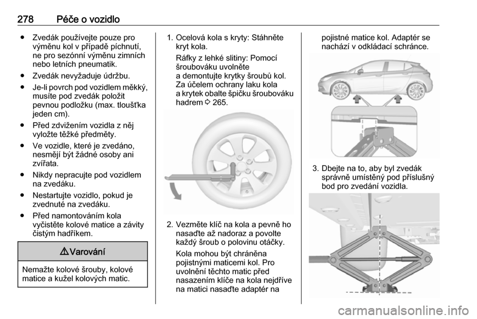 OPEL ASTRA K 2018.75 Uživatelská příručka (in Czech) 278Péče o vozidlo● Zvedák používejte pouze provýměnu kol v případě píchnutí,
ne pro sezónní výměnu zimních
nebo letních pneumatik.
● Zvedák nevyžaduje údržbu.
● Je-li povrc OPEL ASTRA K 2018.75 Uživatelská příručka (in Czech) 278Péče o vozidlo● Zvedák používejte pouze provýměnu kol v případě píchnutí,
ne pro sezónní výměnu zimních
nebo letních pneumatik.
● Zvedák nevyžaduje údržbu.
● Je-li povrc