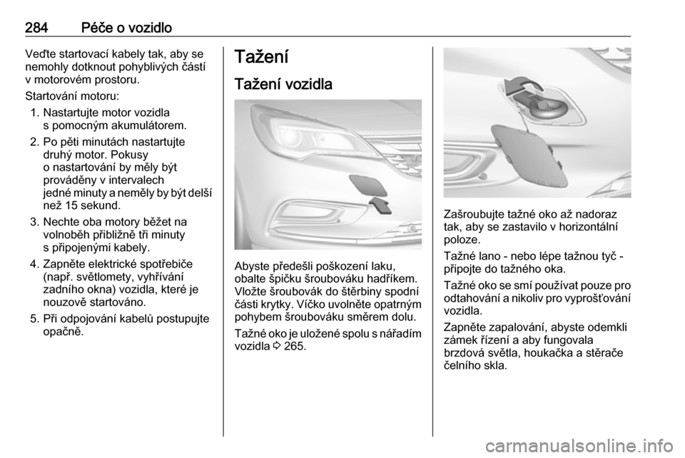 OPEL ASTRA K 2018.75 Uživatelská příručka (in Czech) 284Péče o vozidloVeďte startovací kabely tak, aby se
nemohly dotknout pohyblivých částí
v motorovém prostoru.
Startování motoru: 1. Nastartujte motor vozidla s pomocným akumulátorem.
2. P OPEL ASTRA K 2018.75 Uživatelská příručka (in Czech) 284Péče o vozidloVeďte startovací kabely tak, aby se
nemohly dotknout pohyblivých částí
v motorovém prostoru.
Startování motoru: 1. Nastartujte motor vozidla s pomocným akumulátorem.
2. P
