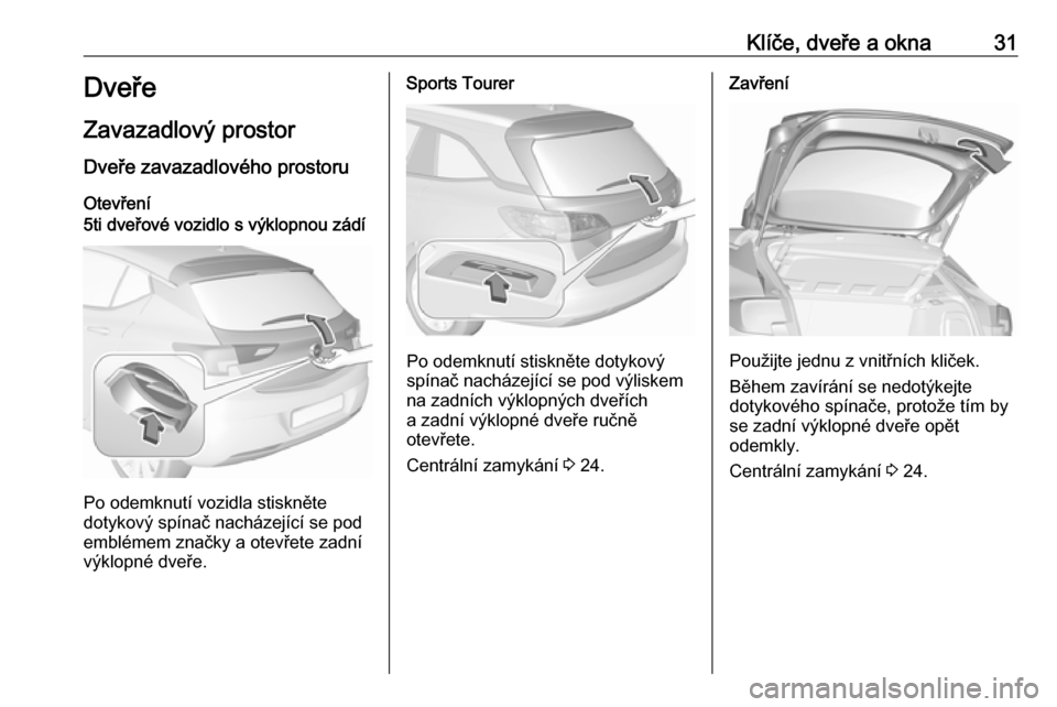 OPEL ASTRA K 2018.75  Uživatelská příručka (in Czech) Klíče, dveře a okna31Dveře
Zavazadlový prostor
Dveře zavazadlového prostoru Otevření5ti dveřové vozidlo s výklopnou zádí
Po odemknutí vozidla stiskněte
dotykový spínač nacházejíc
