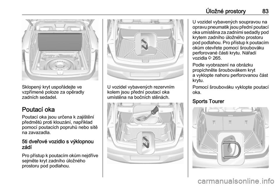 OPEL ASTRA K 2018.75  Uživatelská příručka (in Czech) Úložné prostory83
Sklopený kryt uspořádejte ve
vzpřímené poloze za opěradly
zadních sedadel.
Poutací oka Poutací oka jsou určena k zajištění
předmětů proti klouzání, například
