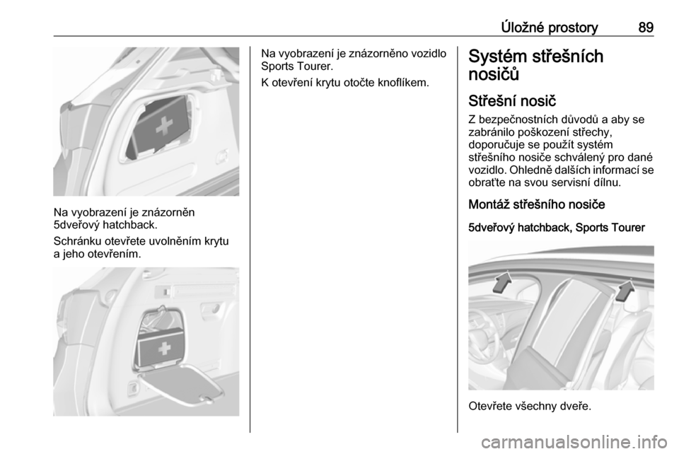 OPEL ASTRA K 2018.75  Uživatelská příručka (in Czech) Úložné prostory89
Na vyobrazení je znázorněn
5dveřový hatchback.
Schránku otevřete uvolněním krytu a jeho otevřením.
Na vyobrazení je znázorněno vozidlo Sports Tourer.
K otevření kr