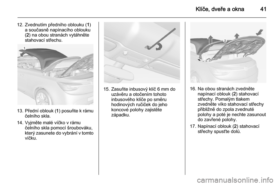 OPEL CASCADA 2015  Uživatelská příručka (in Czech) Klíče, dveře a okna41
12. Zvednutím předního oblouku (1)
a současně napínacího oblouku
( 2 ) na obou stranách vytáhněte
stahovací střechu.
13. Přední oblouk ( 1) posuňte k rámu
čel
