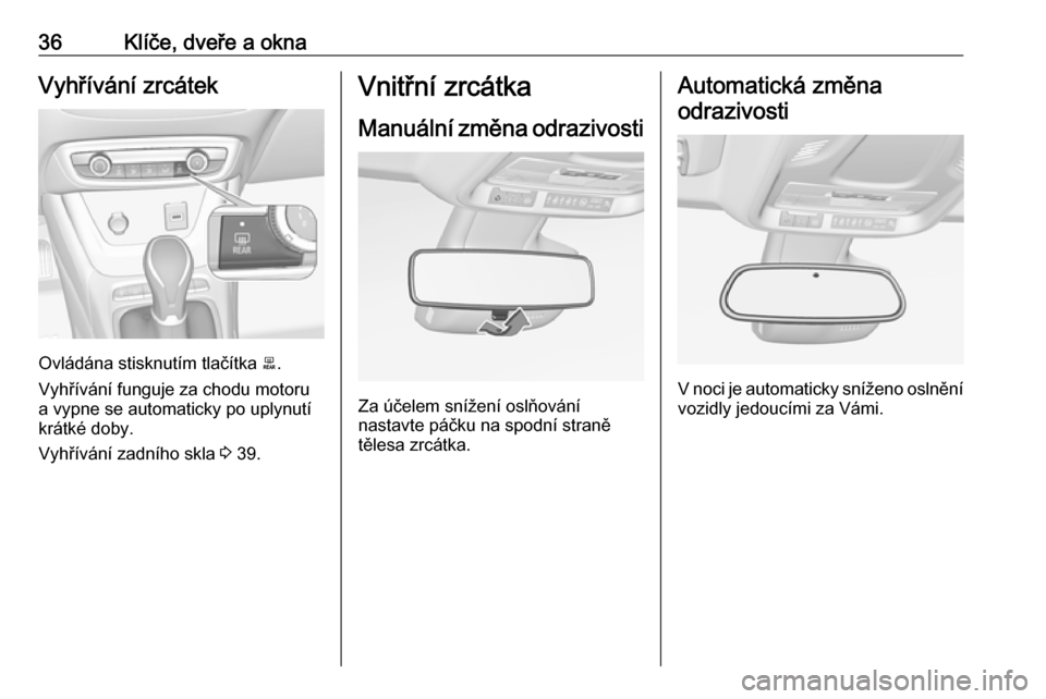 OPEL CROSSLAND X 2017.75  Uživatelská příručka (in Czech) 36Klíče, dveře a oknaVyhřívání zrcátek
Ovládána stisknutím tlačítka b.
Vyhřívání funguje za chodu motoru
a vypne se automaticky po uplynutí
krátké doby.
Vyhřívání zadního skla