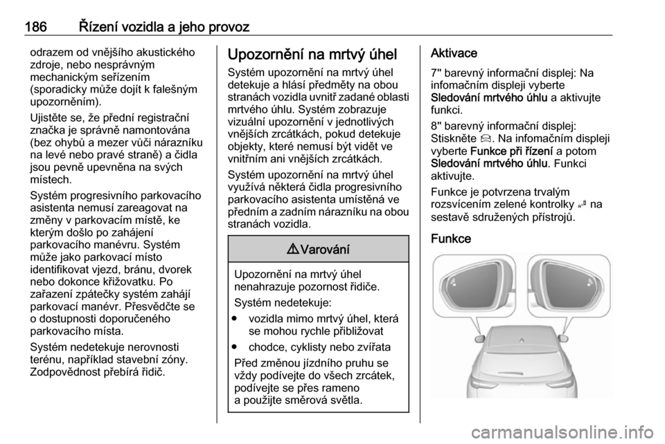 OPEL GRANDLAND X 2019  Uživatelská příručka (in Czech) 186Řízení vozidla a jeho provozodrazem od vnějšího akustického
zdroje, nebo nesprávným
mechanickým seřízením
(sporadicky může dojít k falešným
upozorněním).
Ujistěte se, že před