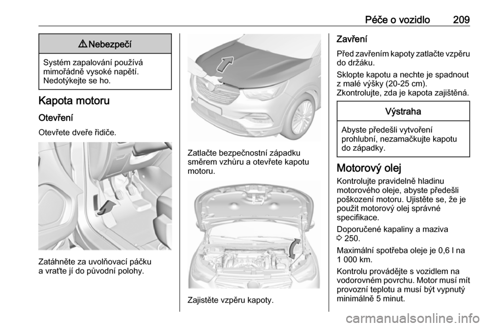 OPEL GRANDLAND X 2019  Uživatelská příručka (in Czech) Péče o vozidlo2099Nebezpečí
Systém zapalování používá
mimořádně vysoké napětí.
Nedotýkejte se ho.
Kapota motoru
Otevření Otevřete dveře řidiče.
Zatáhněte za uvolňovací páč