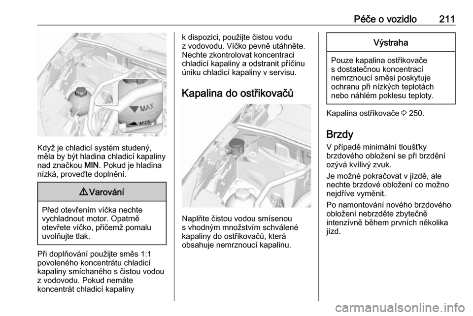 OPEL GRANDLAND X 2019  Uživatelská příručka (in Czech) Péče o vozidlo211
Když je chladicí systém studený,
měla by být hladina chladicí kapaliny nad značkou  MIN. Pokud je hladina
nízká, proveďte doplnění.
9 Varování
Před otevřením ví