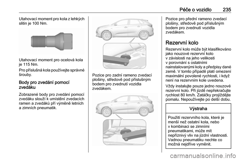 OPEL GRANDLAND X 2019  Uživatelská příručka (in Czech) Péče o vozidlo235Utahovací moment pro kola z lehkých
slitin je 100 Nm.
Utahovací moment pro ocelová kola
je 115 Nm.
Pro příslušná kola používejte správné šrouby.
Body pro zvedání pomo
