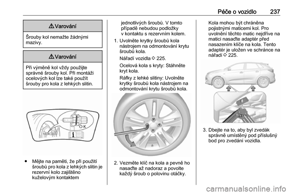 OPEL GRANDLAND X 2019  Uživatelská příručka (in Czech) Péče o vozidlo2379Varování
Šrouby kol nemažte žádnými
mazivy.
9 Varování
Při výměně kol vždy použijte
správné šrouby kol. Při montáži
ocelových kol lze také použít
šrouby p