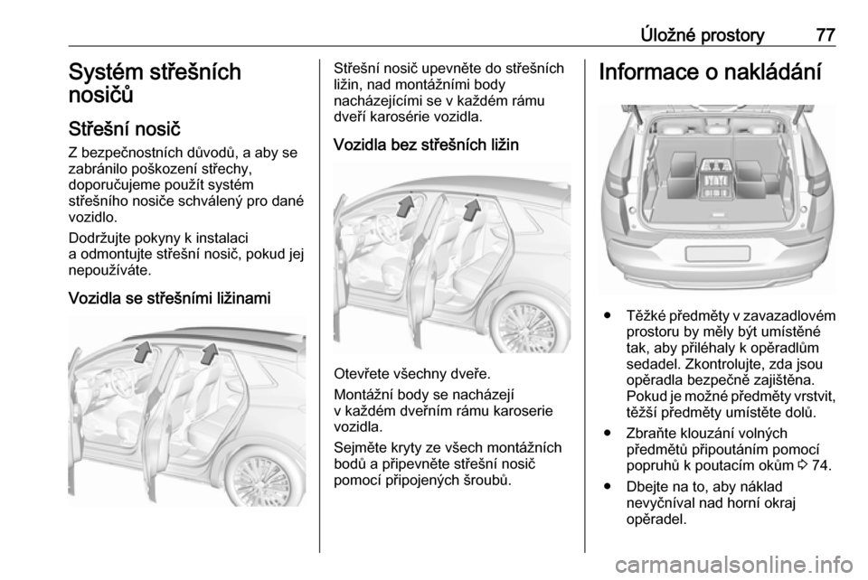 OPEL GRANDLAND X 2019  Uživatelská příručka (in Czech) Úložné prostory77Systém střešních
nosičů
Střešní nosič
Z bezpečnostních důvodů, a aby se
zabránilo poškození střechy,
doporučujeme použít systém
střešního nosiče schválen