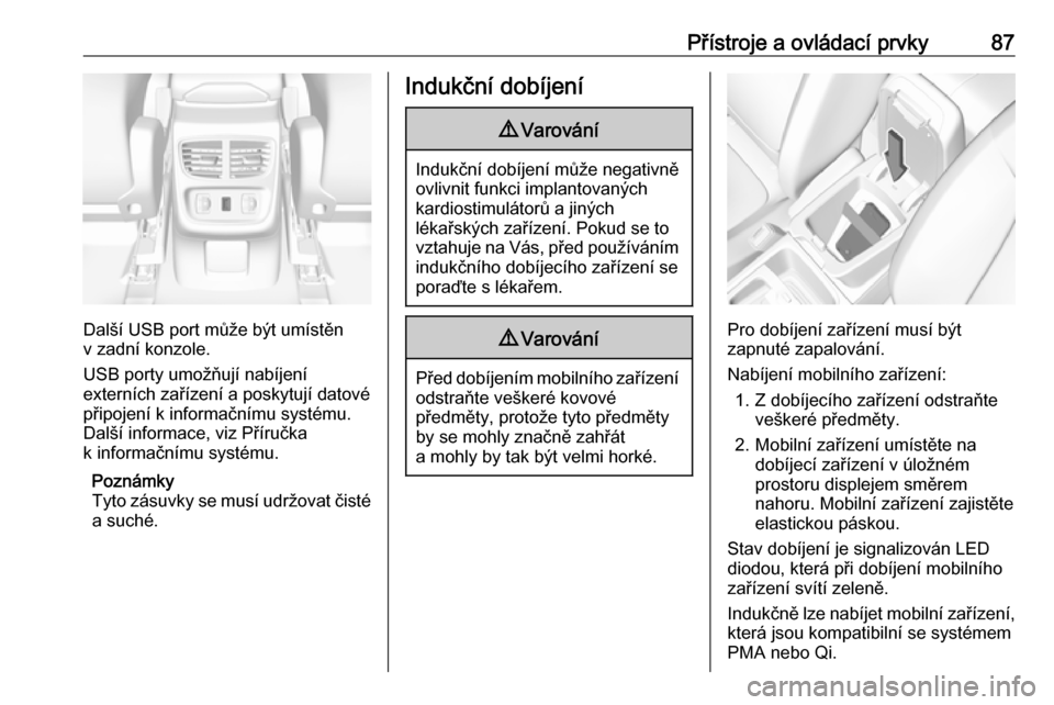 OPEL GRANDLAND X 2019  Uživatelská příručka (in Czech) Přístroje a ovládací prvky87
Další USB port může být umístěn
v zadní konzole.
USB porty umožňují nabíjení
externích zařízení a poskytují datové připojení k informačnímu syst