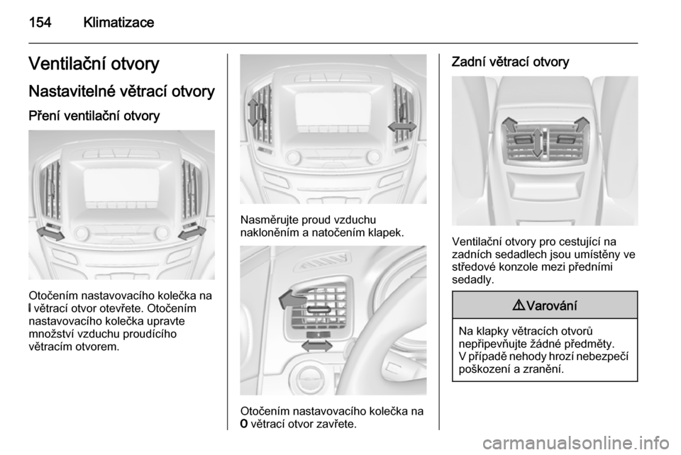 OPEL INSIGNIA 2015.5  Uživatelská příručka (in Czech) 154KlimatizaceVentilační otvoryNastavitelné větrací otvory Pření ventilační otvory
Otočením nastavovacího kolečka na
B  větrací otvor otevřete. Otočením
nastavovacího kolečka uprav