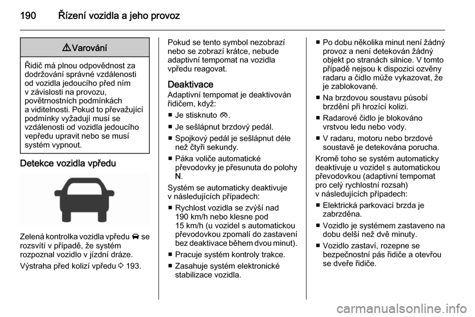 OPEL INSIGNIA 2015.5  Uživatelská příručka (in Czech) 190Řízení vozidla a jeho provoz9Varování
Řidič má plnou odpovědnost za
dodržování správné vzdálenosti
od vozidla jedoucího před ním
v závislosti na provozu,
povětrnostních podmín