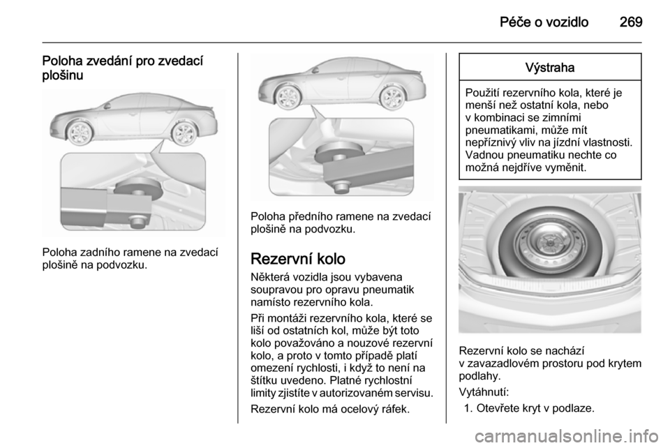 OPEL INSIGNIA 2015.5  Uživatelská příručka (in Czech) Péče o vozidlo269
Poloha zvedání pro zvedacíplošinu
Poloha zadního ramene na zvedací
plošině na podvozku.
Poloha předního ramene na zvedací
plošině na podvozku.
Rezervní kolo Některá