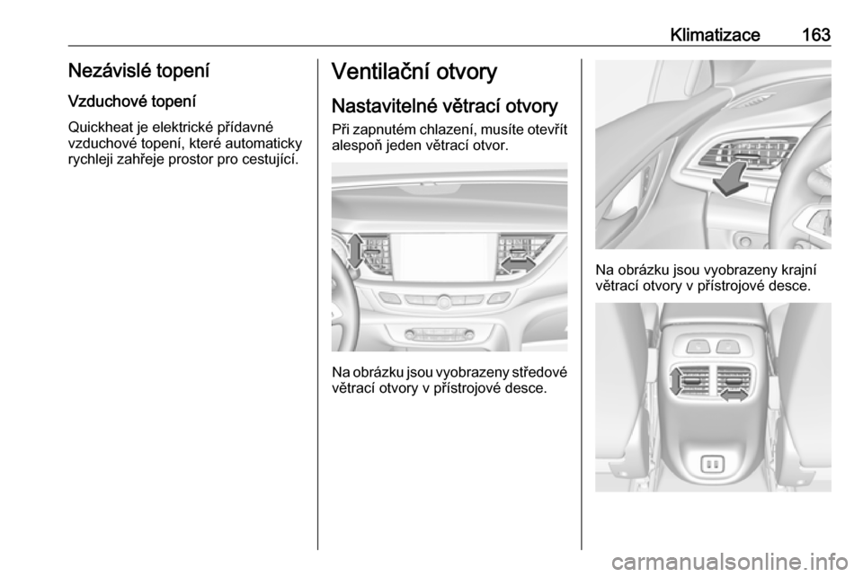 OPEL INSIGNIA BREAK 2017.75  Uživatelská příručka (in Czech) Klimatizace163Nezávislé topeníVzduchové topení
Quickheat je elektrické přídavné
vzduchové topení, které automaticky
rychleji zahřeje prostor pro cestující.Ventilační otvory
Nastavitel