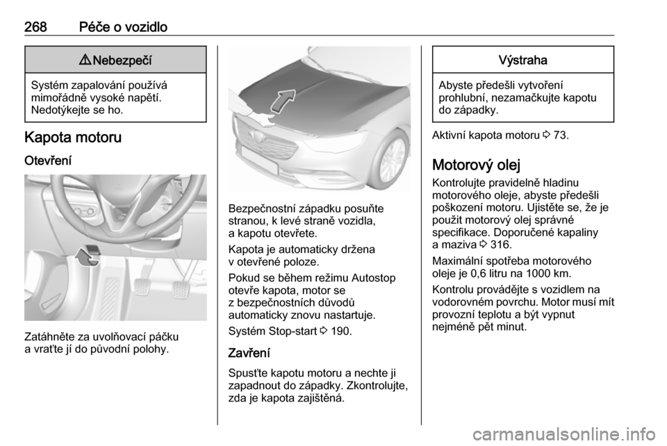OPEL INSIGNIA BREAK 2019  Uživatelská příručka (in Czech) 268Péče o vozidlo9Nebezpečí
Systém zapalování používá
mimořádně vysoké napětí.
Nedotýkejte se ho.
Kapota motoru
Otevření
Zatáhněte za uvolňovací páčku
a vraťte jí do původn