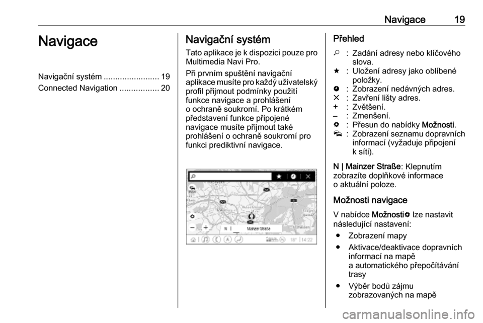 OPEL INSIGNIA BREAK 2019.5  Příručka k informačnímu systému (in Czech) Navigace19NavigaceNavigační systém........................19
Connected Navigation .................20Navigační systém
Tato aplikace je k dispozici pouze pro
Multimedia Navi Pro.
Při prvním spu