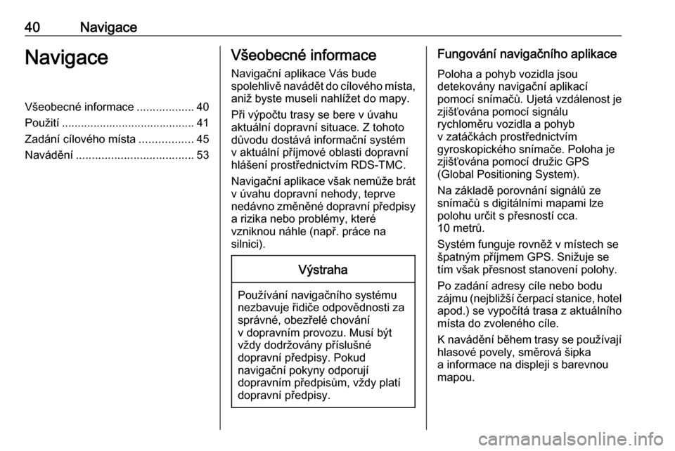 OPEL MERIVA 2016.5 Příručka k informačnímu systému (in Czech) 40NavigaceNavigaceVšeobecné informace..................40
Použití .......................................... 41
Zadání cílového místa .................45
Navádění ......................... OPEL MERIVA 2016.5 Příručka k informačnímu systému (in Czech) 40NavigaceNavigaceVšeobecné informace..................40
Použití .......................................... 41
Zadání cílového místa .................45
Navádění .........................