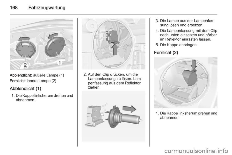 OPEL ADAM 2015  Betriebsanleitung (in German) 168Fahrzeugwartung
Abblendlicht: äußere Lampe (1)
Fernlicht:  innere Lampe (2)
Abblendlicht (1) 1. Die Kappe linksherum drehen und
abnehmen.2. Auf den Clip drücken, um die Lampenfassung zu lösen. 