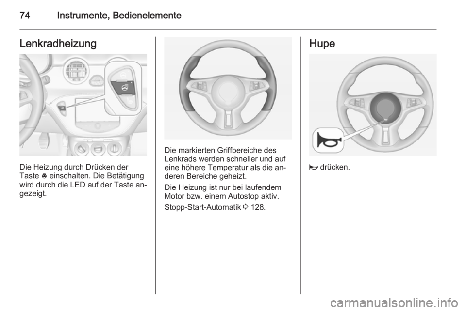 OPEL ADAM 2015  Betriebsanleitung (in German) 74Instrumente, BedienelementeLenkradheizung
Die Heizung durch Drücken der
Taste  * einschalten. Die Betätigung
wird durch die LED auf der Taste an‐
gezeigt.
Die markierten Griffbereiche des
Lenkra
