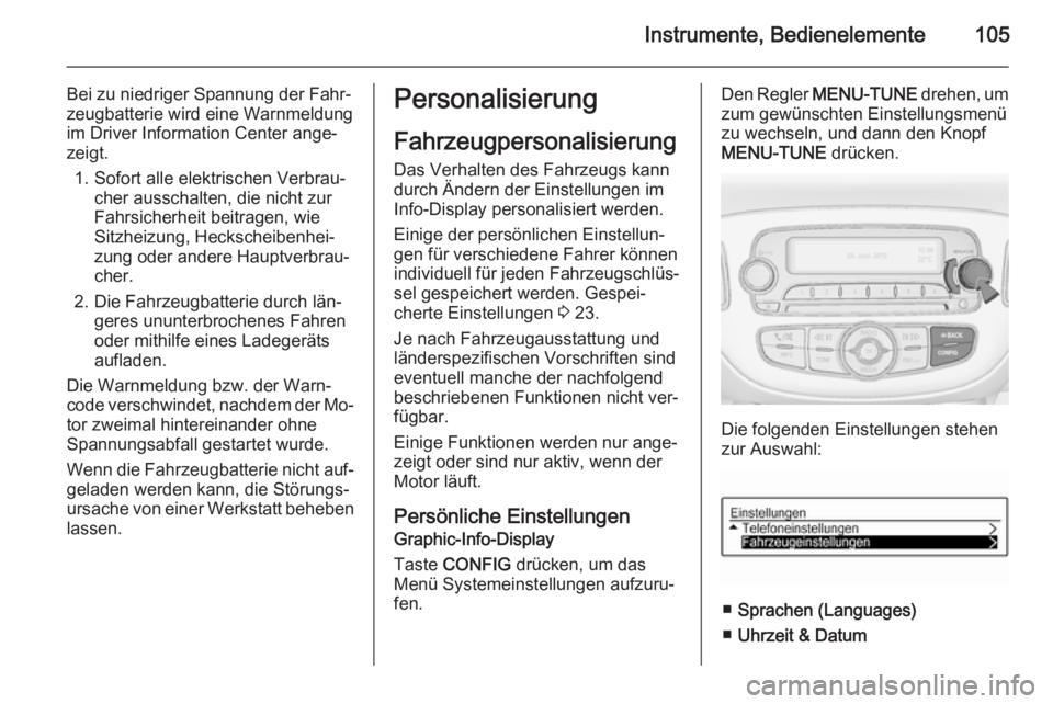 OPEL ADAM 2015.5  Betriebsanleitung (in German) Instrumente, Bedienelemente105
Bei zu niedriger Spannung der Fahr‐
zeugbatterie wird eine Warnmeldung
im Driver Information Center ange‐
zeigt.
1. Sofort alle elektrischen Verbrau‐ cher ausschal