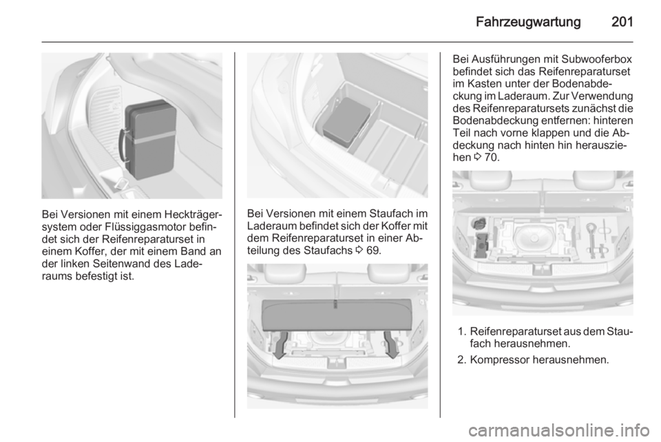 OPEL ADAM 2015.5  Betriebsanleitung (in German) Fahrzeugwartung201
Bei Versionen mit einem Heckträger‐
system oder Flüssiggasmotor befin‐ det sich der Reifenreparaturset in
einem Koffer, der mit einem Band an
der linken Seitenwand des Lade‐