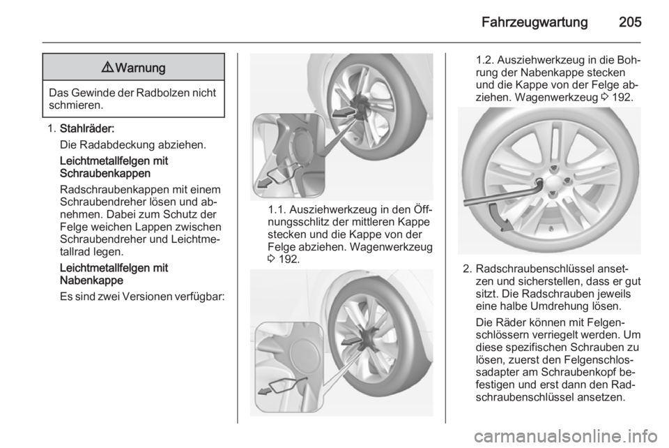 OPEL ADAM 2015.5  Betriebsanleitung (in German) Fahrzeugwartung2059Warnung
Das Gewinde der Radbolzen nicht
schmieren.
1. Stahlräder:
Die Radabdeckung abziehen.
Leichtmetallfelgen mit
Schraubenkappen
Radschraubenkappen mit einem
Schraubendreher lö