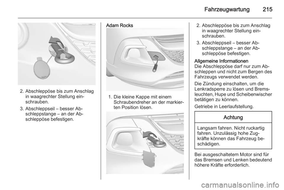 OPEL ADAM 2015.5  Betriebsanleitung (in German) Fahrzeugwartung215
2. Abschleppöse bis zum Anschlagin waagrechter Stellung ein‐
schrauben.
3. Abschleppseil – besser Ab‐ schleppstange – an der Ab‐
schleppöse befestigen.
Adam Rocks
1. Die