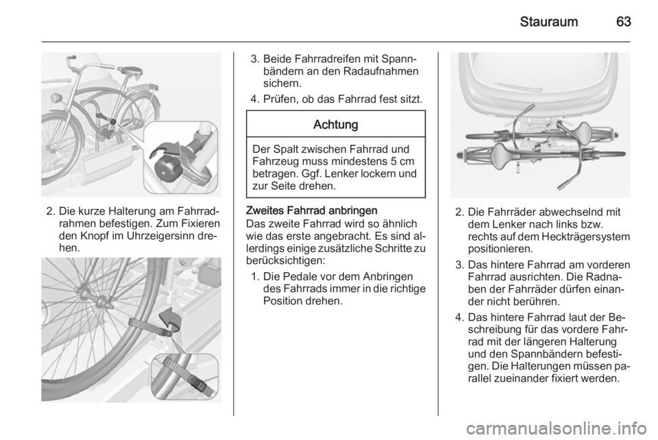 OPEL ADAM 2015.5  Betriebsanleitung (in German) Stauraum63
2. Die kurze Halterung am Fahrrad‐rahmen befestigen. Zum Fixieren
den Knopf im Uhrzeigersinn dre‐
hen.
3. Beide Fahrradreifen mit Spann‐ bändern an den Radaufnahmen
sichern.
4. Prüf
