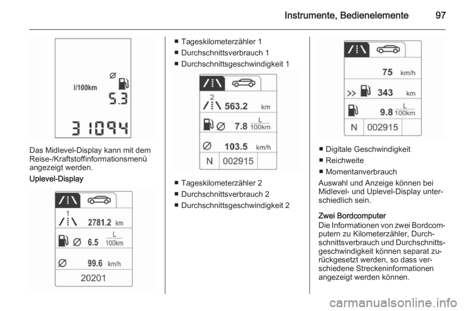 OPEL ADAM 2015.5  Betriebsanleitung (in German) Instrumente, Bedienelemente97
Das Midlevel-Display kann mit dem
Reise-/Kraftstoffinformationsmenü angezeigt werden.
Uplevel-Display
■ Tageskilometerzähler 1
■ Durchschnittsverbrauch 1
■ Durchs