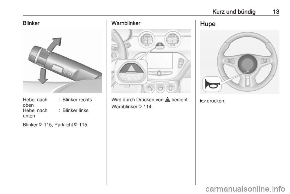 OPEL ADAM 2017  Betriebsanleitung (in German) Kurz und bündig13BlinkerHebel nach
oben:Blinker rechtsHebel nach
unten:Blinker links
Blinker  3 115, Parklicht  3 115.
Warnblinker
Wird durch Drücken von  ¨ bedient.
Warnblinker  3 114.
Hupe
j  dr