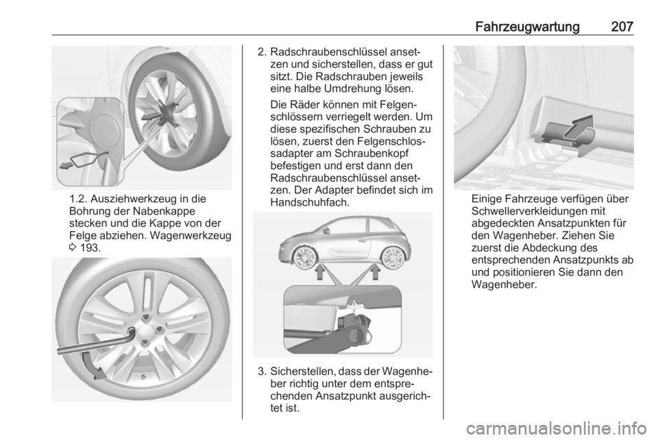 OPEL ADAM 2017  Betriebsanleitung (in German) Fahrzeugwartung207
1.2. Ausziehwerkzeug in die
Bohrung der Nabenkappe
stecken und die Kappe von der
Felge abziehen. Wagenwerkzeug
3  193.
2. Radschraubenschlüssel anset‐
zen und sicherstellen, dass