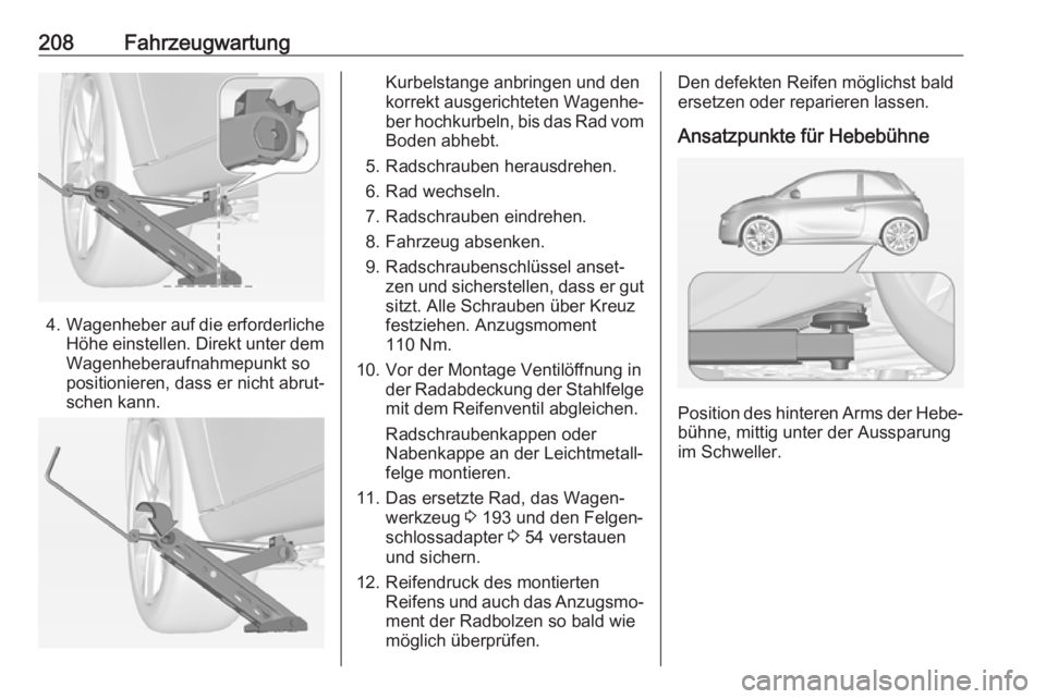 OPEL ADAM 2017 Betriebsanleitung (in German) 208Fahrzeugwartung
4.Wagenheber auf die erforderliche
Höhe einstellen. Direkt unter dem Wagenheberaufnahmepunkt so
positionieren, dass er nicht abrut‐
schen kann.
Kurbelstange anbringen und den
kor OPEL ADAM 2017 Betriebsanleitung (in German) 208Fahrzeugwartung
4.Wagenheber auf die erforderliche
Höhe einstellen. Direkt unter dem Wagenheberaufnahmepunkt so
positionieren, dass er nicht abrut‐
schen kann.
Kurbelstange anbringen und den
kor