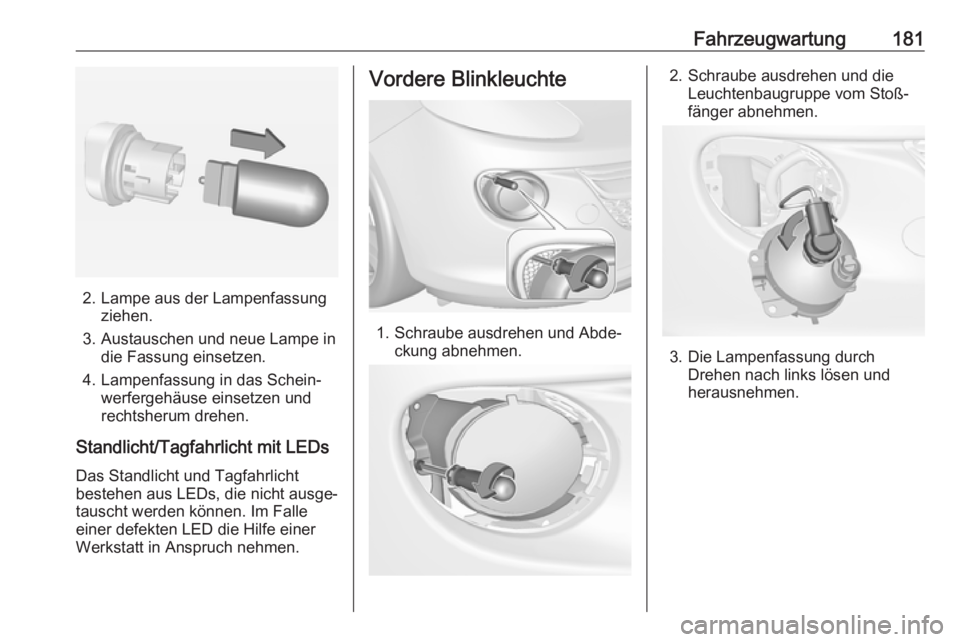OPEL ADAM 2018  Betriebsanleitung (in German) Fahrzeugwartung181
2. Lampe aus der Lampenfassungziehen.
3. Austauschen und neue Lampe in die Fassung einsetzen.
4. Lampenfassung in das Schein‐ werfergehäuse einsetzen und
rechtsherum drehen.
Stan