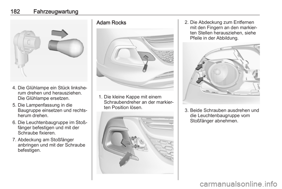 OPEL ADAM 2018  Betriebsanleitung (in German) 182Fahrzeugwartung
4. Die Glühlampe ein Stück linkshe‐rum drehen und herausziehen.
Die Glühlampe ersetzen.
5. Die Lampenfassung in die Baugruppe einsetzen und rechts‐herum drehen.
6. Die Leucht