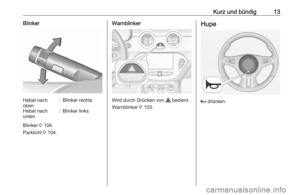 OPEL ADAM 2019  Betriebsanleitung (in German) Kurz und bündig13BlinkerHebel nach
oben:Blinker rechtsHebel nach
unten:Blinker links
Blinker  3 104.
Parklicht  3 104.
Warnblinker
Wird durch Drücken von  ¨ bedient.
Warnblinker  3 103.
Hupe
j  dr