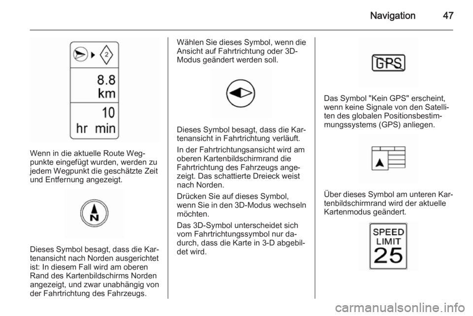 OPEL AMPERA 2014  Infotainment-Handbuch (in German) Navigation47
Wenn in die aktuelle Route Weg‐
punkte eingefügt wurden, werden zu
jedem Wegpunkt die geschätzte Zeit
und Entfernung angezeigt.
Dieses Symbol besagt, dass die Kar‐ tenansicht nach N
