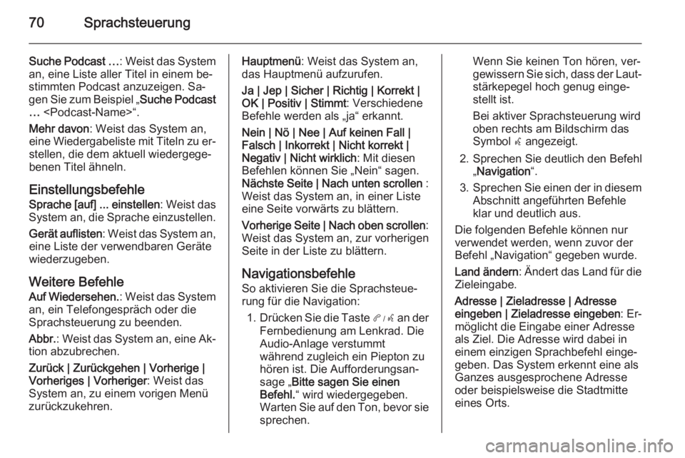 OPEL AMPERA 2014  Infotainment-Handbuch (in German) 70Sprachsteuerung
Suche Podcast …: Weist das System
an, eine Liste aller Titel in einem be‐
stimmten Podcast anzuzeigen. Sa‐
gen Sie zum Beispiel „ Suche Podcast
…  <Podcast-Name>“.
Mehr d