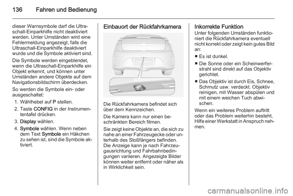 OPEL AMPERA 2014 Betriebsanleitung (in German) 136Fahren und Bedienung
dieser Warnsymbole darf die Ultra‐
schall-Einparkhilfe nicht deaktiviert
werden. Unter Umständen wird eine
Fehlermeldung angezeigt, falls die
Ultraschall-Einparkhilfe deakti OPEL AMPERA 2014 Betriebsanleitung (in German) 136Fahren und Bedienung
dieser Warnsymbole darf die Ultra‐
schall-Einparkhilfe nicht deaktiviert
werden. Unter Umständen wird eine
Fehlermeldung angezeigt, falls die
Ultraschall-Einparkhilfe deakti
